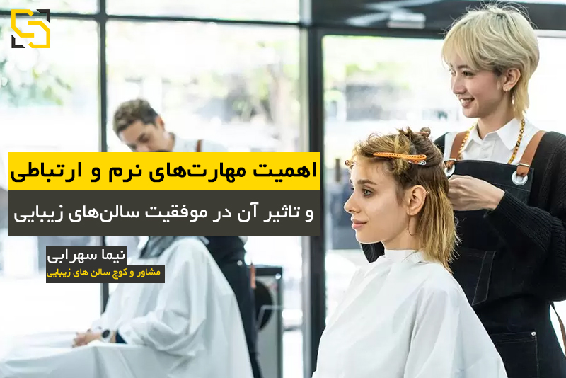 اهمیت مهارت‌های نرم و ارتباطی در موفقیت سالن‌های زیبایی مشاور نیما سهرابی نیما سهرابی